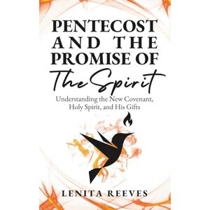 Reeves, Lenita Pentecost and The Promise of the Spirit: Understanding the New Covenant, Holy Spirit, and His Gifts Reeves, Lenita Pentecost and The Promise of the Spirit: Understanding the New Covenant, Holy Spirit, and His Gifts