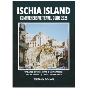 DOLAN, TIFFANY ISCHIA ISLAND COMPREHENSIVE TRAVEL GUIDE 2025 DOLAN, TIFFANY ISCHIA ISLAND COMPREHENSIVE TRAVEL GUIDE 2025