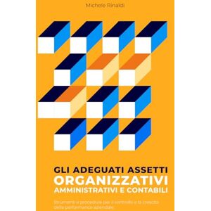 Rinaldi, Michele Gli adeguati assetti organizzativi, amministrativi e contabili: strumenti e procedure per il controllo e la crescita della performance aziendale. Rinaldi, Michele Gli adeguati assetti organizzativi, amministrativi e contabili: strumenti e procedure per il controllo e la crescita della performance aziendale.