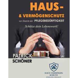 Schöner, Patrick Haus- & Vermögenschutz vor Eintritt der Pflegebedürftigkeit: Rechtssichere Strategien gegen den Zugriff des Staates. Der Ratgeber mit Strategien, ... Schenkung und Vermögensübertragung Schöner, Patrick Haus- & Vermögenschutz vor Eintritt der Pflegebedürftigkeit: Rechtssichere Strategien gegen den Zugriff des Staates. Der Ratgeber mit Strategien, ... Schenkung und Vermögensübertragung