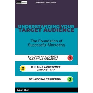 Shen, Aston Understanding your Target Audience: The Foundation of Successful Marketing Shen, Aston Understanding your Target Audience: The Foundation of Successful Marketing