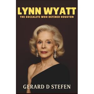 D. Stefen, Gerard LYNN WYATT: The Socialite Who Defined Houston D. Stefen, Gerard LYNN WYATT: The Socialite Who Defined Houston