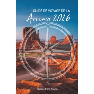 Maynes, Cassandra G. GUIDE DE VOYAGE DE LA Arizona 2026: À la découverte du cœur du sud-ouest américain Maynes, Cassandra G. GUIDE DE VOYAGE DE LA Arizona 2026: À la découverte du cœur du sud-ouest américain