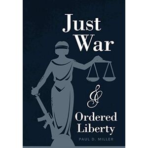 Miller, Paul D. Just War and Ordered Liberty Miller, Paul D. Just War and Ordered Liberty