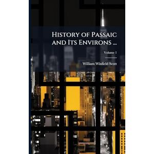 Scott History of Passaic and Its Environs ... Scott History of Passaic and Its Environs ...