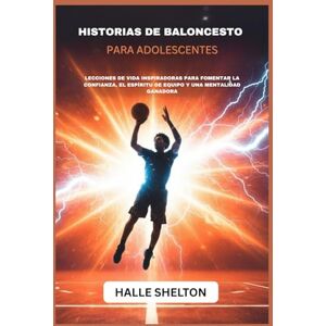 SHELTON, HALLE HISTORIAS DE BALONCESTO PARA ADOLESCENTES: LECCIONES DE VIDA INSPIRADORAS PARA FOMENTAR LA CONFIANZA, EL ESPÍRITU DE EQUIPO Y UNA MENTALIDAD GANADORA SHELTON, HALLE HISTORIAS DE BALONCESTO PARA ADOLESCENTES: LECCIONES DE VIDA INSPIRADORAS PARA FOMENTAR LA CONFIANZA, EL ESPÍRITU DE EQUIPO Y UNA MENTALIDAD GANADORA