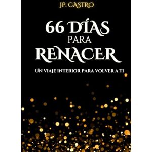 Castro, JP. 66 Días para Renacer: Un viaje interior para volver a ti. Castro, JP. 66 Días para Renacer: Un viaje interior para volver a ti.
