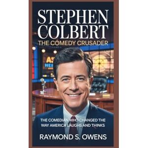 S. Owens, Raymond Stephen Colbert:The Comedy Crusader: The Comedian Who Changed the Way America Laughs and Thinks S. Owens, Raymond Stephen Colbert:The Comedy Crusader: The Comedian Who Changed the Way America Laughs and Thinks