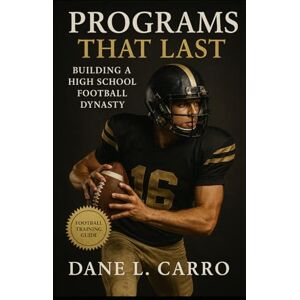 Carro, Dane L. Programs That Last: Building a High School Football Dynasty: High school football coaching guide with program vision, practice structure, trust building, parent communication, fundraising and culture Carro, Dane L. Programs That Last: Building a High School Football Dynasty: High school football coaching guide with program vision, practice structure, trust building, parent communication, fundraising and culture