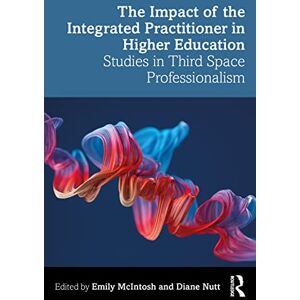 The Impact of the Integrated Practitioner in Higher Education: Studies in Third Space Professionalism The Impact of the Integrated Practitioner in Higher Education: Studies in Third Space Professionalism