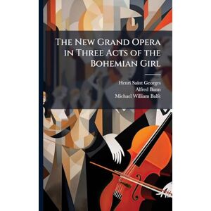 Saint-Georges, Henri The New Grand Opera in Three Acts of the Bohemian Girl Saint-Georges, Henri The New Grand Opera in Three Acts of the Bohemian Girl