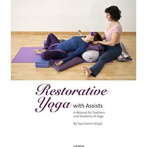 Flamm (Puja), Sue Restorative Yoga: with Assists A Manual for Teachers and Students of Yoga Flamm (Puja), Sue Restorative Yoga: with Assists A Manual for Teachers and Students of Yoga