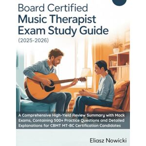 Nowicki, Eliasz BOARD CERTIFIED MUSIC THERAPIST EXAM STUDY GUIDE (2025-2026): A Comprehensive High-Yield Review Summaries with Mock Exams, Containing 500+ Practice ... for CBMT MT-BC Certification Candidates Nowicki, Eliasz BOARD CERTIFIED MUSIC THERAPIST EXAM STUDY GUIDE (2025-2026): A Comprehensive High-Yield Review Summaries with Mock Exams, Containing 500+ Practice ... for CBMT MT-BC Certification Candidates