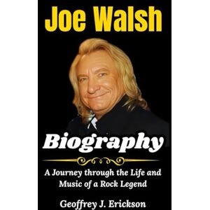J. Erickson, Geoffrey Joe Walsh Biography: A Journey through the Life and Music of a Rock Legend J. Erickson, Geoffrey Joe Walsh Biography: A Journey through the Life and Music of a Rock Legend