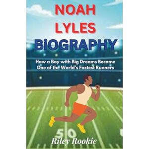 Rookie, Riley NOAH LYLES BIOGRAPHY: How a Boy with Big Dreams Became One of the World’s Fastest Runners (Sports Biographies for Kids) Rookie, Riley NOAH LYLES BIOGRAPHY: How a Boy with Big Dreams Became One of the World’s Fastest Runners (Sports Biographies for Kids)
