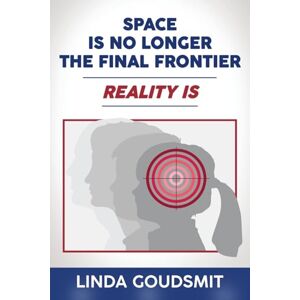 Goudsmit, Linda Space Is No Longer the Final Frontier-Reality Is Goudsmit, Linda Space Is No Longer the Final Frontier-Reality Is