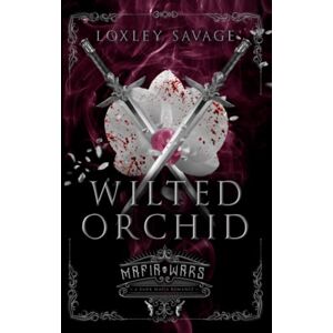 Savage, Loxley Wilted Orchid: A Dark Mafia Romance Savage, Loxley Wilted Orchid: A Dark Mafia Romance
