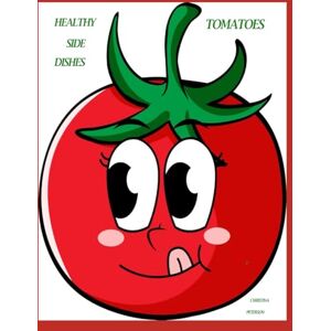 PETERSON, CHRISTINA HEALTHY SIDE DISHES: TOMATOES: 57 RECIPES, SALADS, SOUPS, HOT DISHES, PICKLES, RELISH, SALSA, SAUCES, CANNING, APPETIZERS, AND MORE PETERSON, CHRISTINA HEALTHY SIDE DISHES: TOMATOES: 57 RECIPES, SALADS, SOUPS, HOT DISHES, PICKLES, RELISH, SALSA, SAUCES, CANNING, APPETIZERS, AND MORE