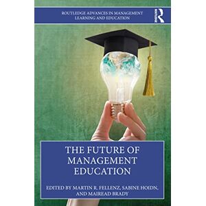 The Future of Management Education (Routledge Advances in Management Learning and Education) The Future of Management Education (Routledge Advances in Management Learning and Education)