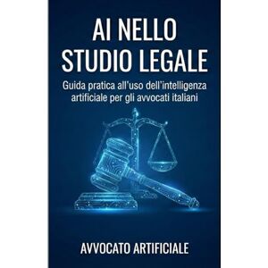 Artificiale, Avvocato AI NELLO STUDIO LEGALE: Guida pratica all'uso dell'intelligenza artificiale per gli avvocati italiani Artificiale, Avvocato AI NELLO STUDIO LEGALE: Guida pratica all'uso dell'intelligenza artificiale per gli avvocati italiani
