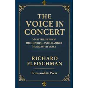 Fleischman, Richard The Voice in Concert: Masterpieces of Orchestral and Chamber Music with Voice (The Classical Companion Library: A Six-Volume Guide to the Core Genres of Western Classical Music) Fleischman, Richard The Voice in Concert: Masterpieces of Orchestral and Chamber Music with Voice (The Classical Companion Library: A Six-Volume Guide to the Core Genres of Western Classical Music)
