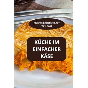 AHOLOUKPE, Herve KÜCHE IM EINFACHER KÄSE: REZEPTE BASIEREND AUF VON KÄSE Käseliebhaber Rezepte Familienrezepte mit Käse AHOLOUKPE, Herve KÜCHE IM EINFACHER KÄSE: REZEPTE BASIEREND AUF VON KÄSE Käseliebhaber Rezepte Familienrezepte mit Käse