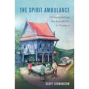 Scott Spirit Ambulance: Choreographing the End of Life in Thailand: 49 (California Series in Public Anthropology) Scott Spirit Ambulance: Choreographing the End of Life in Thailand: 49 (California Series in Public Anthropology)