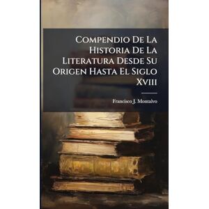 Montalvo, Francisco J Compendio De La Historia De La Literatura Desde Su Origen Hasta El Siglo Xviii Montalvo, Francisco J Compendio De La Historia De La Literatura Desde Su Origen Hasta El Siglo Xviii