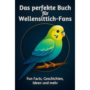 Horn, Matteo Das perfekte Buch für Wellensittich-Fans: Fun Facts, Geschichten, Ideen und mehr Horn, Matteo Das perfekte Buch für Wellensittich-Fans: Fun Facts, Geschichten, Ideen und mehr