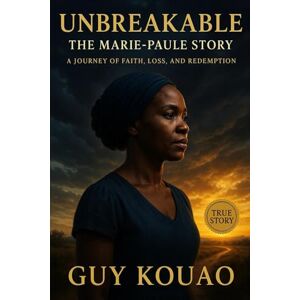 KOUAO, GUY UNBREAKABLE: THE MARIE-PAULE STORY: A JOURNEY OF FAITH, LOSS, AND REDEMPTION KOUAO, GUY UNBREAKABLE: THE MARIE-PAULE STORY: A JOURNEY OF FAITH, LOSS, AND REDEMPTION