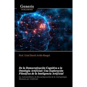 Avilés Rangel, Prof. Uriel David De la Democratización Cognitiva a la Ontología Artificial: Una Exploración Filosófica de la Inteligencia Artificial Avilés Rangel, Prof. Uriel David De la Democratización Cognitiva a la Ontología Artificial: Una Exploración Filosófica de la Inteligencia Artificial