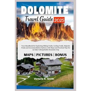 Smith, Victoria R. DOLOMITES TRAVEL GUIDE 2025: Your Handbook for Exploring Hiking trails, Cycling trails, Majestic Peaks, & Accommodation options, with Maps & Practical ... mountain Trip (Comprehensive Travel Guides) Smith, Victoria R. DOLOMITES TRAVEL GUIDE 2025: Your Handbook for Exploring Hiking trails, Cycling trails, Majestic Peaks, & Accommodation options, with Maps & Practical ... mountain Trip (Comprehensive Travel Guides)