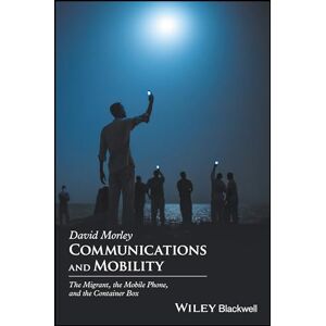 Morley, David Communications and Mobility: The Migrant, the Mobile Phone, and the Container Box Morley, David Communications and Mobility: The Migrant, the Mobile Phone, and the Container Box