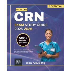 PUBLISHING, EXCEL CRN EXAM STUDY GUIDE: Detailed Review, 500+ Practice Questions, and Exam Preparation for the Certified Radiology Nurse Credential PUBLISHING, EXCEL CRN EXAM STUDY GUIDE: Detailed Review, 500+ Practice Questions, and Exam Preparation for the Certified Radiology Nurse Credential