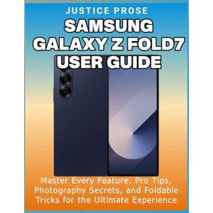 PROSE, JUSTICE Samsung Galaxy Z Fold7 User Guide: Master Every Feature, Pro Tips, Photography Secrets, and Foldable Tricks for the Ultimate Experience PROSE, JUSTICE Samsung Galaxy Z Fold7 User Guide: Master Every Feature, Pro Tips, Photography Secrets, and Foldable Tricks for the Ultimate Experience