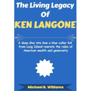Williams, Michael B The Living Legacy of Ken Langone: A deep dive into how a blue-collar kid from Long Island rewrote the rules of American wealth and generosity (The Minds That Built Wealth) Williams, Michael B The Living Legacy of Ken Langone: A deep dive into how a blue-collar kid from Long Island rewrote the rules of American wealth and generosity (The Minds That Built Wealth)