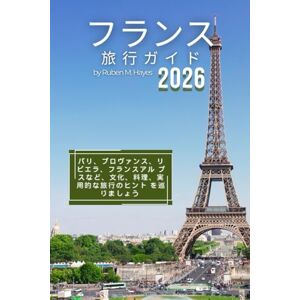 Ruben M. Hayes フランス旅行ガイド 2026: パリ、プロヴァンス、リビエラ、フランスアル プスなど、文化、料理、実用的な旅行のヒント を巡りましょう Ruben M. Hayes フランス旅行ガイド 2026: パリ、プロヴァンス、リビエラ、フランスアル プスなど、文化、料理、実用的な旅行のヒント を巡りましょう