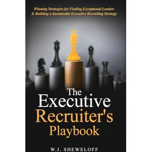 Sheweloff, William J The Executive Recruiter's Playbook: Winning Strategies for Finding Exceptional Leaders & Building a Sustainable Executive Recruiting Strategy Sheweloff, William J The Executive Recruiter's Playbook: Winning Strategies for Finding Exceptional Leaders & Building a Sustainable Executive Recruiting Strategy