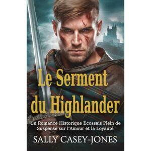 Casey-Jones, Sally Le Serment du Highlander: Un Romance Historique Écossais Plein de Suspense sur l'Amour et la Loyauté Casey-Jones, Sally Le Serment du Highlander: Un Romance Historique Écossais Plein de Suspense sur l'Amour et la Loyauté