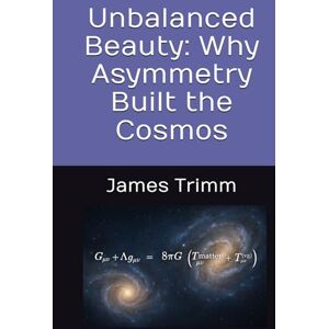 Scott Unbalanced Beauty: Why Asymmetry Built the Cosmos Scott Unbalanced Beauty: Why Asymmetry Built the Cosmos