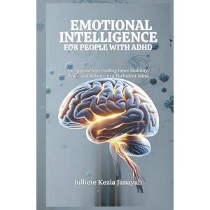 Janayah, Julliete Kezia EMOTIONAL INTELLIGENCE FOR PEOPLE WITH ADHD: An Approach to Finding Inner Stability, Peace and Balance in a Turbulent Mind Janayah, Julliete Kezia EMOTIONAL INTELLIGENCE FOR PEOPLE WITH ADHD: An Approach to Finding Inner Stability, Peace and Balance in a Turbulent Mind