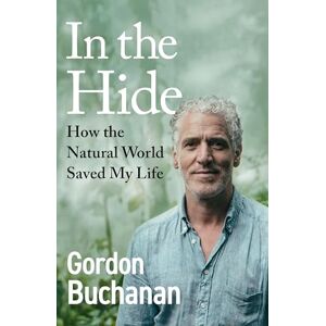 Buchanan, Gordon In the Hide: The Instant Sunday Times Bestseller: How The Natural World Saved My Life Buchanan, Gordon In the Hide: The Instant Sunday Times Bestseller: How The Natural World Saved My Life