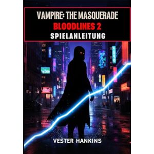 Hankins, Vester VAMPIRE: THE MASQUERADE BLOODLINES 2 SPIELANLEITUNG: Der Ultimative Leitfaden mit Expertentipps zum Dominieren von Clans, Meistern von Fraktionen und Überleben in Seattles Dunklen Straßen. Hankins, Vester VAMPIRE: THE MASQUERADE BLOODLINES 2 SPIELANLEITUNG: Der Ultimative Leitfaden mit Expertentipps zum Dominieren von Clans, Meistern von Fraktionen und Überleben in Seattles Dunklen Straßen.