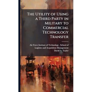 Taylor The Utility of Using a Third Party in Military to Commercial Technology Transfer Taylor The Utility of Using a Third Party in Military to Commercial Technology Transfer