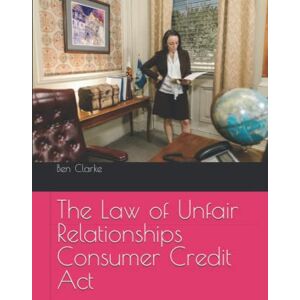 Clarke LL.M., Ben The Law of Unfair Relationships Consumer Credit Act 1974 Clarke LL.M., Ben The Law of Unfair Relationships Consumer Credit Act 1974