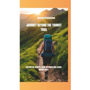 Premchand, Munshi JOURNEY BEYOND THE TOURIST TRAIL: EXPLORE THE WORLD'S MOST AUTHENTIC AND LESSER-KNOWN SPOTS Premchand, Munshi JOURNEY BEYOND THE TOURIST TRAIL: EXPLORE THE WORLD'S MOST AUTHENTIC AND LESSER-KNOWN SPOTS
