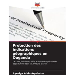 Alvin Aryabaha, Ayesiga Protection des indications géographiques en Ouganda: Lacunes juridiques, défis, analyse comparative et opportunités pour les produits locaux Alvin Aryabaha, Ayesiga Protection des indications géographiques en Ouganda: Lacunes juridiques, défis, analyse comparative et opportunités pour les produits locaux