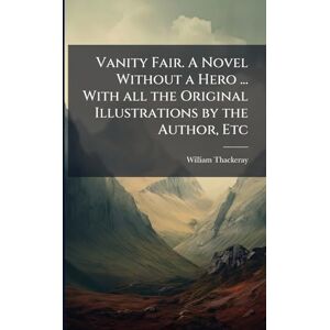 Thackeray, William Makepeace Vanity Fair. A Novel Without a Hero ... With all the Original Illustrations by the Author, Etc Thackeray, William Makepeace Vanity Fair. A Novel Without a Hero ... With all the Original Illustrations by the Author, Etc