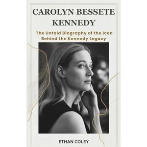 Coley, Ethan Carolyn Bessette Kennedy: The Untold Biography of the Icon Behind the Kennedy Legacy: A Deep Dive into the Life, Love, and Fashion of America's Most Mysterious First Lady-in-Waiting Coley, Ethan Carolyn Bessette Kennedy: The Untold Biography of the Icon Behind the Kennedy Legacy: A Deep Dive into the Life, Love, and Fashion of America's Most Mysterious First Lady-in-Waiting