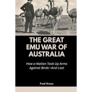 Green, Fred The Great Emu War of Australia: How a Nation Took Up Arms Against Birds—And Lost: 10 (Strange Events in History and How they Happened) Green, Fred The Great Emu War of Australia: How a Nation Took Up Arms Against Birds—And Lost: 10 (Strange Events in History and How they Happened)